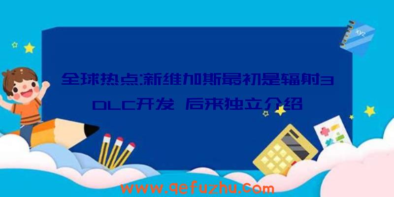 全球热点:新维加斯最初是辐射3DLC开发